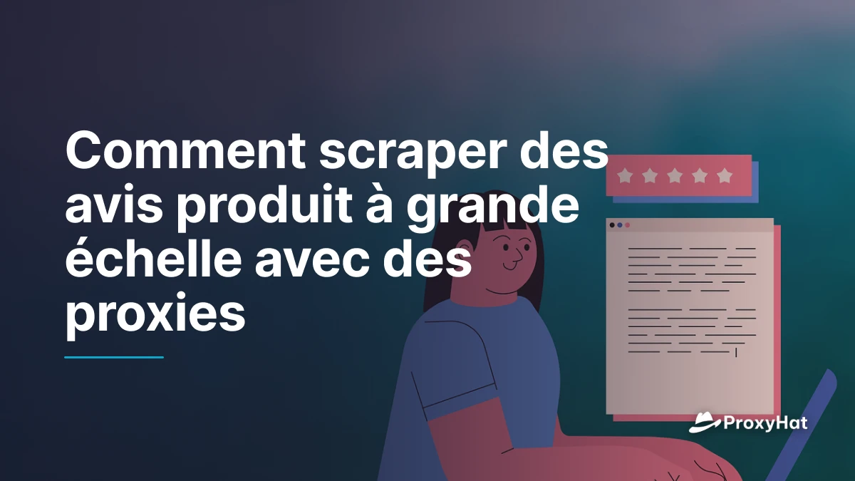 Comment scraper des avis produit à grande échelle avec des proxies