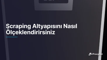 Scraping Altyapısını Nasıl Ölçeklendirirsiniz