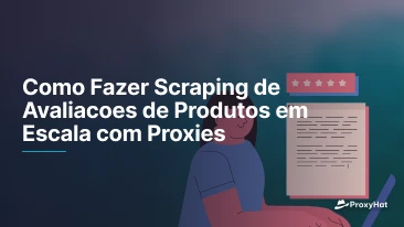 Como Fazer Scraping de Avaliacoes de Produtos em Escala com Proxies