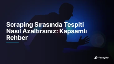Scraping Sırasında Tespiti Nasıl Azaltırsınız: Kapsamlı Rehber