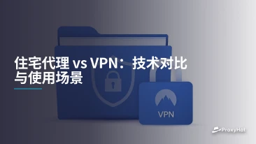 住宅代理 vs VPN:技术对比与使用场景