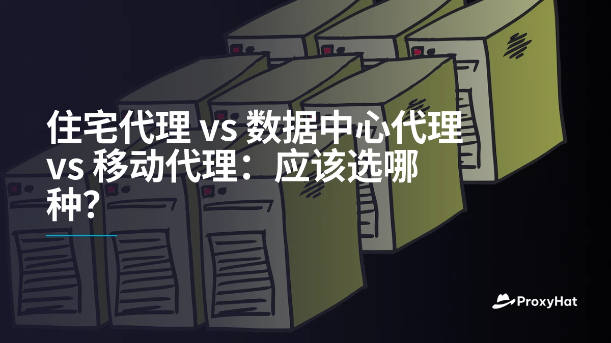 住宅代理 vs 数据中心代理 vs 移动代理：应该选哪种？